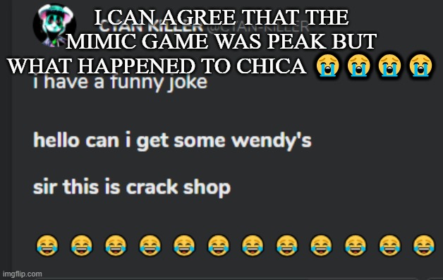 Crack shop | I CAN AGREE THAT THE MIMIC GAME WAS PEAK BUT WHAT HAPPENED TO CHICA 😭😭😭😭 | image tagged in crack shop | made w/ Imgflip meme maker