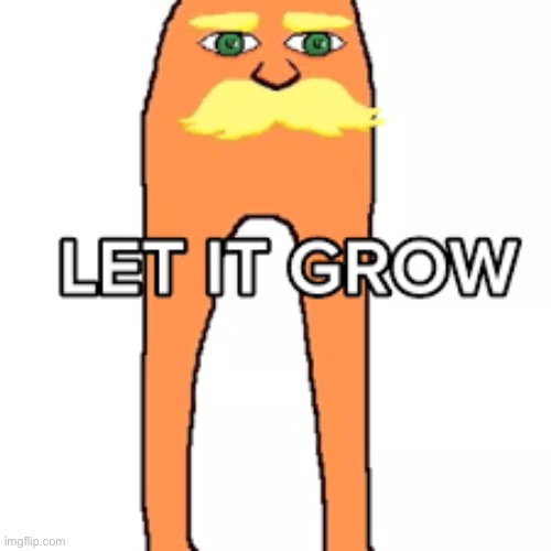 Let It Grow | image tagged in let it grow | made w/ Imgflip meme maker