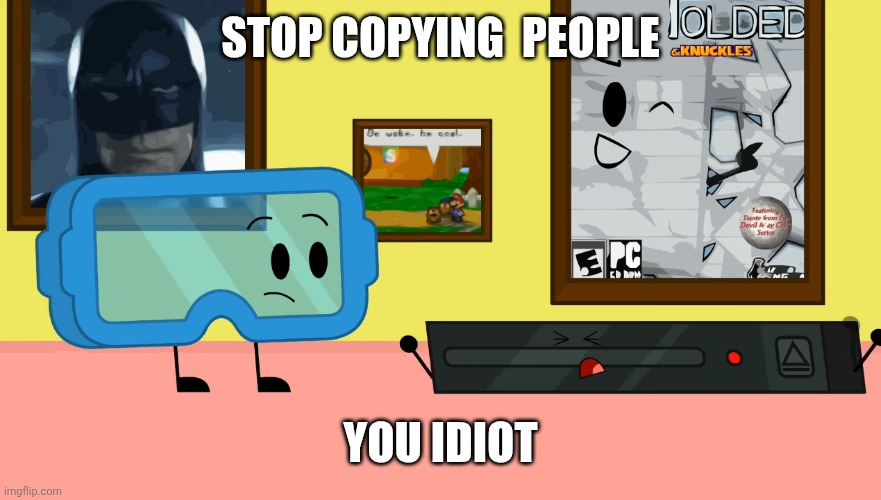 Stop copying people you idiot | STOP COPYING  PEOPLE; YOU IDIOT | image tagged in object shows,incredible items,incredible items beginnings | made w/ Imgflip meme maker