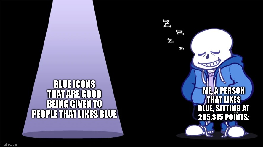 bruh when is it my turn | ME, A PERSON THAT LIKES BLUE, SITTING AT 205,315 POINTS:; BLUE ICONS THAT ARE GOOD BEING GIVEN TO PEOPLE THAT LIKES BLUE | image tagged in sans sleeping next to spotlight | made w/ Imgflip meme maker