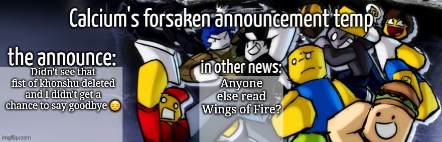 i'm drepredsed now | Didn't see that fist of khonshu deleted and I didn't get a chance to say goodbye 😔; Anyone else read Wings of Fire? | image tagged in calcium's forsaken announcement temp | made w/ Imgflip meme maker