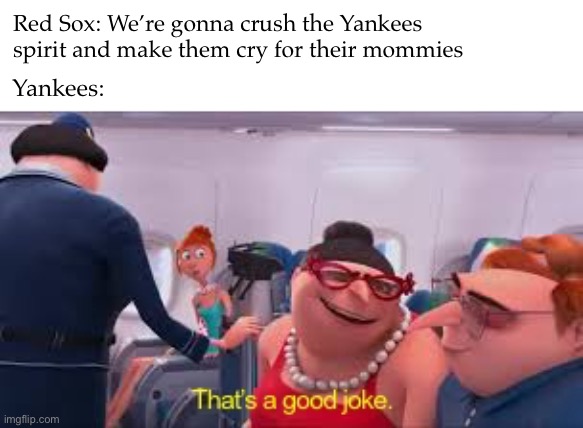 Rival | Red Sox: We’re gonna crush the Yankees spirit and make them cry for their mommies; Yankees: | image tagged in despicable me that s a good joke | made w/ Imgflip meme maker