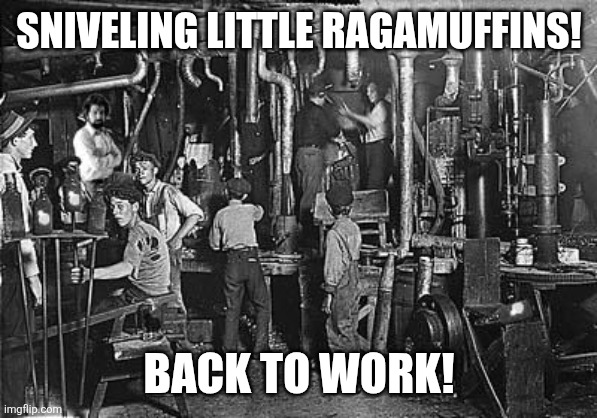 Child Labor | SNIVELING LITTLE RAGAMUFFINS! BACK TO WORK! | image tagged in child labor | made w/ Imgflip meme maker