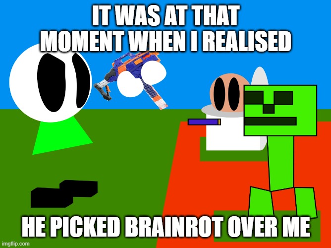 shoot creeper | IT WAS AT THAT MOMENT WHEN I REALISED; HE PICKED BRAINROT OVER ME | image tagged in shoot creeper | made w/ Imgflip meme maker