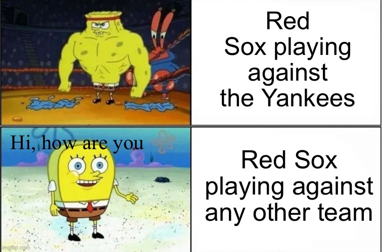 Anyone can relate to this | Red Sox playing against the Yankees; Red Sox playing against any other team; Hi, how are you | image tagged in spongebob strong vs weak | made w/ Imgflip meme maker