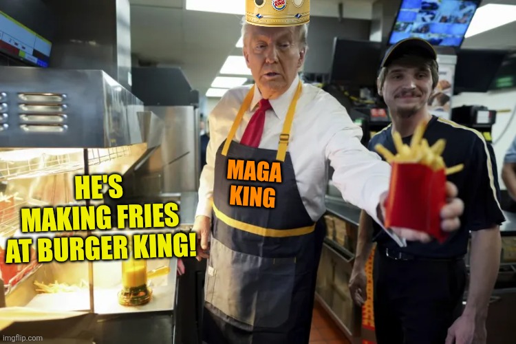Donald trump fries | MAGA 
KING HE'S MAKING FRIES

AT BURGER KING! | image tagged in donald trump fries | made w/ Imgflip meme maker