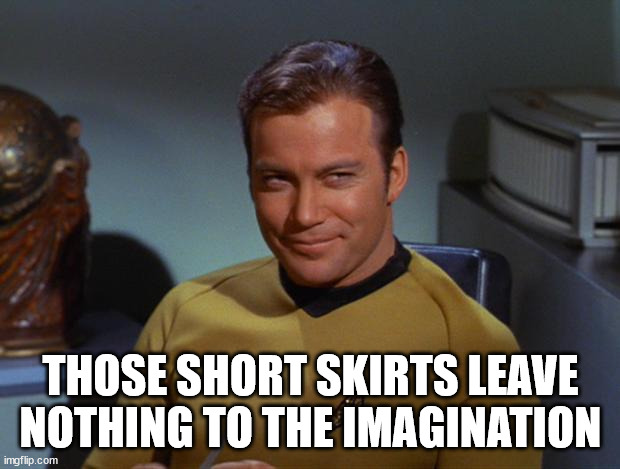 Kirk Smirk | THOSE SHORT SKIRTS LEAVE NOTHING TO THE IMAGINATION | image tagged in kirk smirk | made w/ Imgflip meme maker