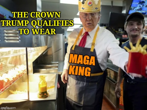 Lord of the fries | THE CROWN 
TRUMP QUALIFIES
 TO WEAR | image tagged in trump,burger king,maga,fries,funny memes,trump unfit unqualified dangerous | made w/ Imgflip meme maker