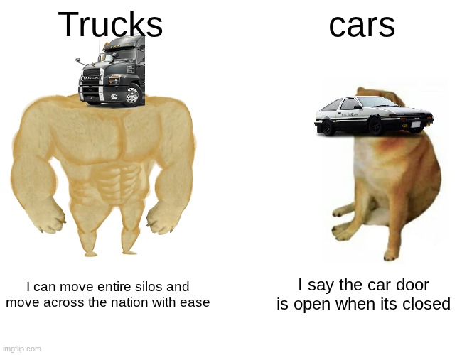 trucks supierior | Trucks; cars; I can move entire silos and move across the nation with ease; I say the car door is open when its closed | image tagged in memes,buff doge vs cheems | made w/ Imgflip meme maker