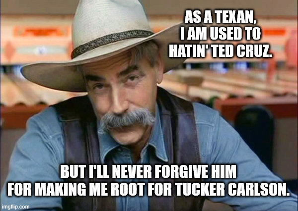 True Story, bro | AS A TEXAN, I AM USED TO HATIN' TED CRUZ. BUT I'LL NEVER FORGIVE HIM FOR MAKING ME ROOT FOR TUCKER CARLSON. | image tagged in sam elliott special kind of stupid | made w/ Imgflip meme maker