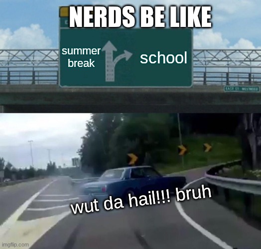 Left Exit 12 Off Ramp Meme | NERDS BE LIKE; summer break; school; wut da hail!!! bruh | image tagged in memes,left exit 12 off ramp | made w/ Imgflip meme maker