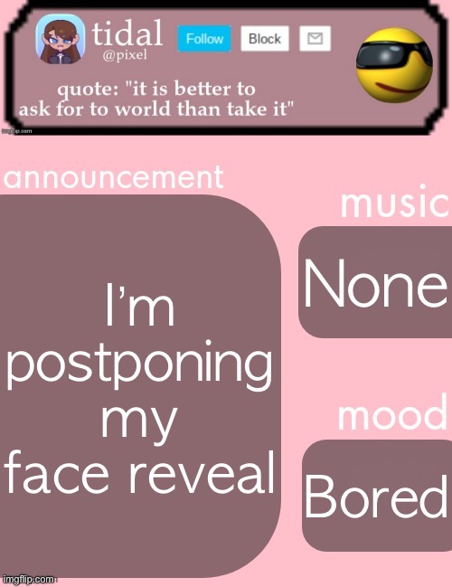 tidal announcement template feb-mar | I’m postponing my face reveal; None; Bored | image tagged in tidal announcement template feb-mar | made w/ Imgflip meme maker