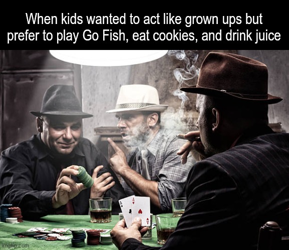 Kid friendly mob | When kids wanted to act like grown ups but prefer to play Go Fish, eat cookies, and drink juice | image tagged in memes,funny,games,relatable | made w/ Imgflip meme maker