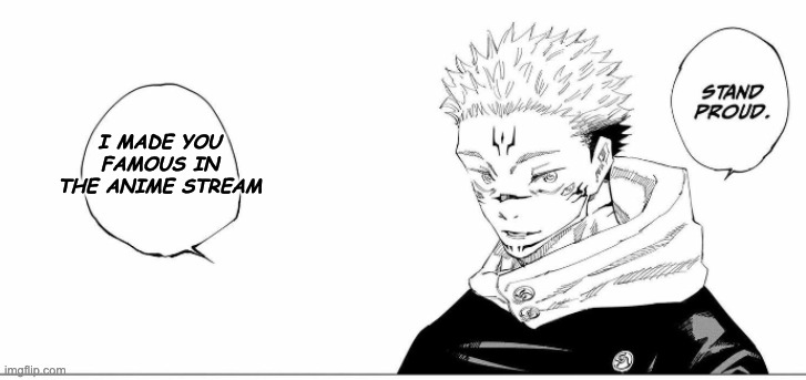 stand proud | I MADE YOU FAMOUS IN THE ANIME STREAM | image tagged in stand proud | made w/ Imgflip meme maker