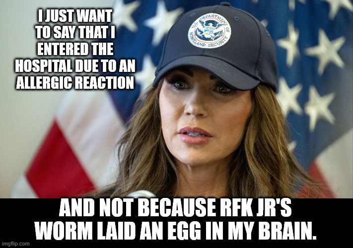 I JUST WANT TO SAY THAT I ENTERED THE HOSPITAL DUE TO AN ALLERGIC REACTION; AND NOT BECAUSE RFK JR'S WORM LAID AN EGG IN MY BRAIN. | made w/ Imgflip meme maker