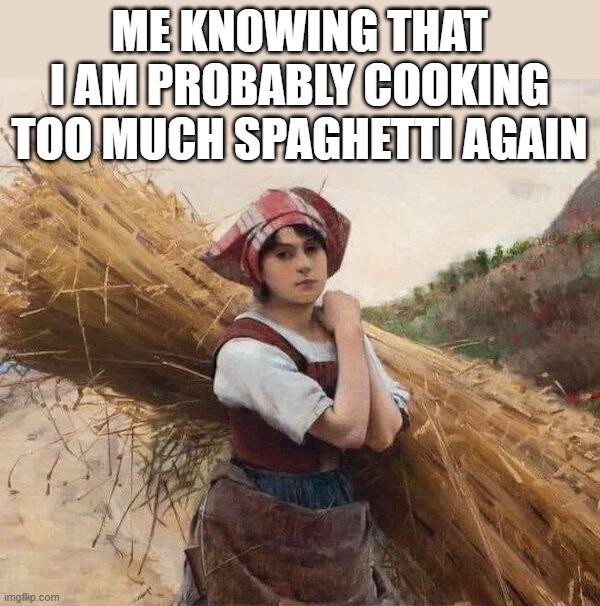Is there really too much? | ME KNOWING THAT I AM PROBABLY COOKING TOO MUCH SPAGHETTI AGAIN | image tagged in spaghetti | made w/ Imgflip meme maker