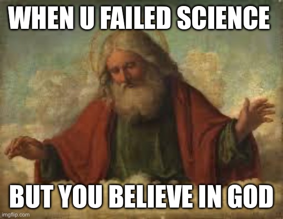 In god we trust | WHEN U FAILED SCIENCE; BUT YOU BELIEVE IN GOD | image tagged in god,meme | made w/ Imgflip meme maker