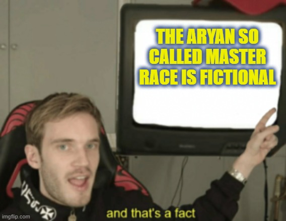 imagine being a supremacist of a non-existent ethnicity | THE ARYAN SO CALLED MASTER RACE IS FICTIONAL | image tagged in and that's a fact | made w/ Imgflip meme maker