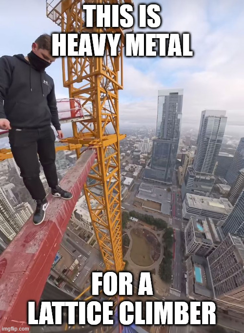 That's the nightmare fuel of heavy metal | THIS IS HEAVY METAL; FOR A LATTICE CLIMBER | image tagged in heavy metal,lattice climbing,climbing,memes,metalhead,europe | made w/ Imgflip meme maker