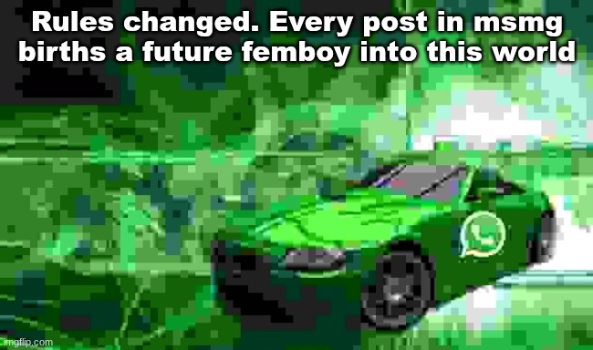 chat reviver | Rules changed. Every post in msmg births a future femboy into this world | image tagged in whatsapp car | made w/ Imgflip meme maker
