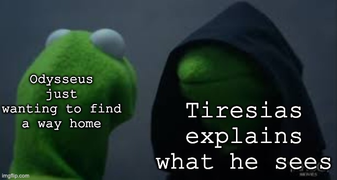 ?I see a song of past romance. I see the sacrifice of man.? | Tiresias explains what he sees; Odysseus just wanting to find a way home | image tagged in kermit dark side,musical,greek mythology | made w/ Imgflip meme maker