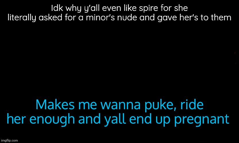 Same with radium, like when i say something freaky its wrong | Idk why y'all even like spire for she literally asked for a minor's nude and gave her's to them; Makes me wanna puke, ride her enough and yall end up pregnant | image tagged in the blue | made w/ Imgflip meme maker