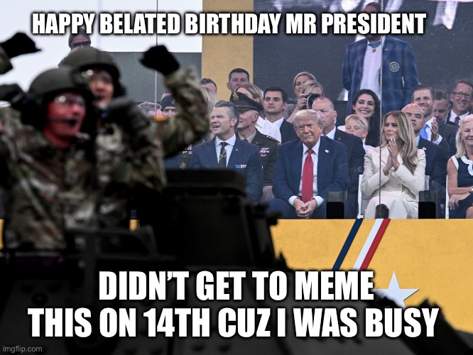 I’m so sorry, Mr President | HAPPY BELATED BIRTHDAY MR PRESIDENT; DIDN’T GET TO MEME THIS ON 14TH CUZ I WAS BUSY | image tagged in trump,birthday,meme,june 14 | made w/ Imgflip meme maker