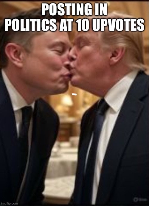 POSTING IN POLITICS AT 10 UPVOTES | made w/ Imgflip meme maker