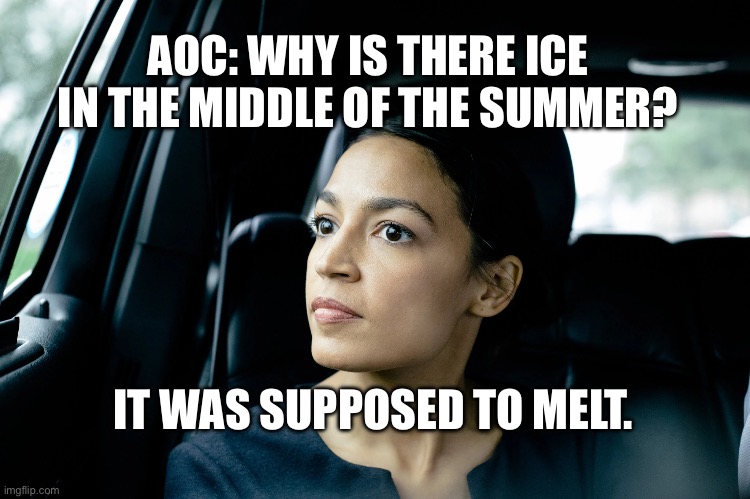 AOC done it again | AOC: WHY IS THERE ICE IN THE MIDDLE OF THE SUMMER? IT WAS SUPPOSED TO MELT. | image tagged in alexandria ocasio-cortez,crazy aoc,meme,dumb | made w/ Imgflip meme maker