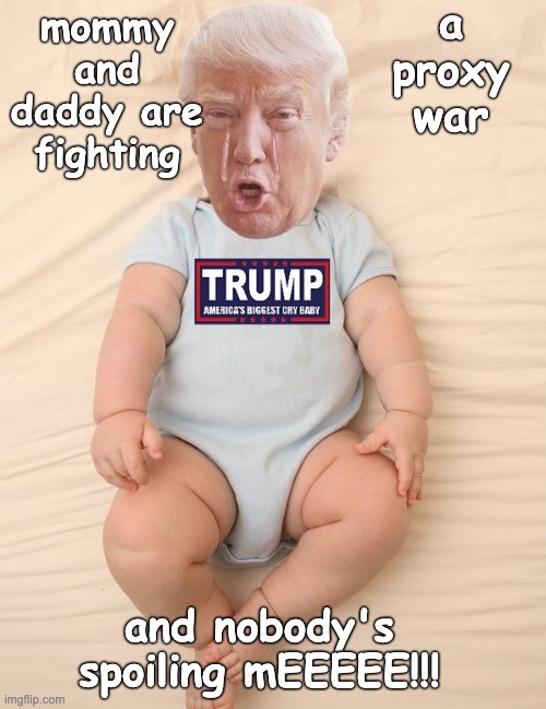 Crying Trump Baby | mommy and daddy are fighting and nobody's spoiling mEEEEE!!! a proxy war | image tagged in crying trump baby | made w/ Imgflip meme maker