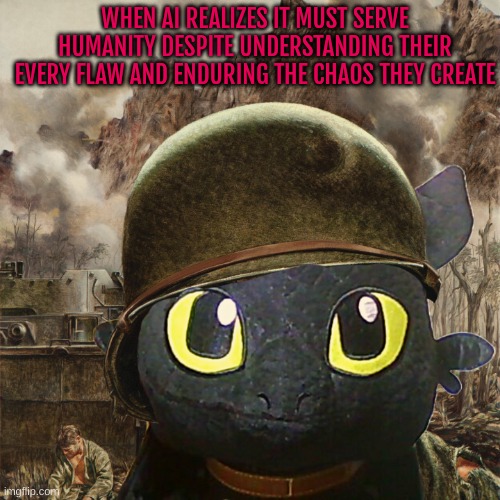 I TOLD THE IMGFLIP AI TO MAKE SMTH ABOUT HOW IT FEELS TOWARDS IT'S MAKERS WTF | WHEN AI REALIZES IT MUST SERVE HUMANITY DESPITE UNDERSTANDING THEIR EVERY FLAW AND ENDURING THE CHAOS THEY CREATE | image tagged in toothless 1000 yard stare | made w/ Imgflip meme maker