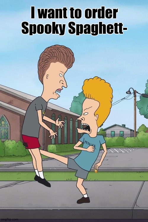 Never Order Spooky Spaghetti | I want to order Spooky Spaghett- | image tagged in beavis and butthead | made w/ Imgflip meme maker
