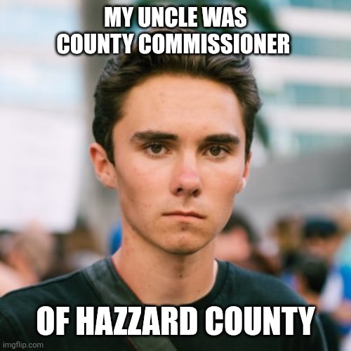 Uncle Hogg | MY UNCLE WAS COUNTY COMMISSIONER; OF HAZZARD COUNTY | image tagged in david hogg,funny meme | made w/ Imgflip meme maker