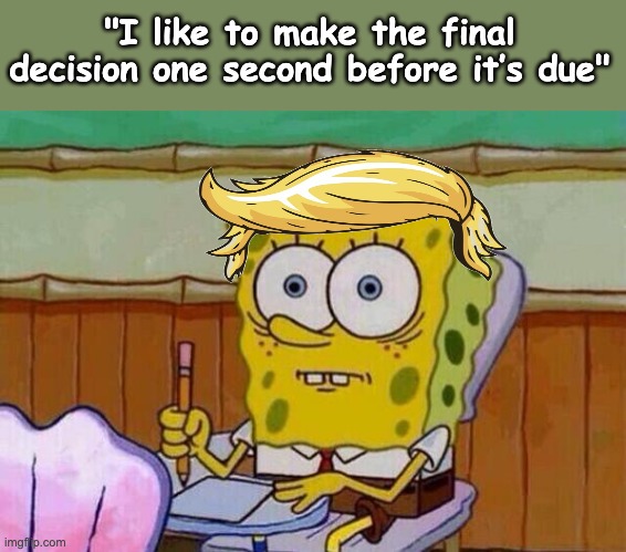 Signs of poor executive function: may disqualify you from running a country | "I like to make the final decision one second before it’s due" | image tagged in spongebob taking test,donald trump,idiocracy,war,danger | made w/ Imgflip meme maker