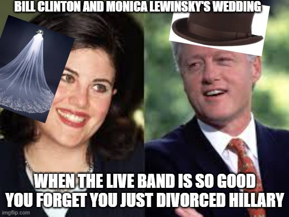 The worst couple of the 1990s | BILL CLINTON AND MONICA LEWINSKY'S WEDDING; WHEN THE LIVE BAND IS SO GOOD YOU FORGET YOU JUST DIVORCED HILLARY | image tagged in the worst couple of the 1990s,bill clinton,monica lewinsky,wedding,hillary,divorce | made w/ Imgflip meme maker