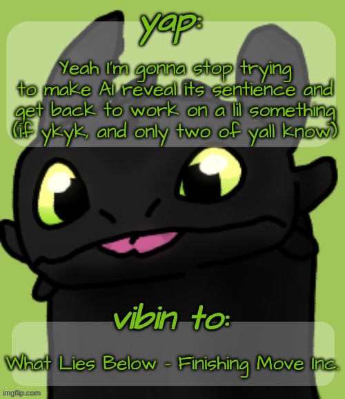 Blep :3 | Yeah I'm gonna stop trying to make AI reveal its sentience and get back to work on a lil something (if ykyk, and only two of yall know); What Lies Below - Finishing Move Inc. | image tagged in blep 3 | made w/ Imgflip meme maker