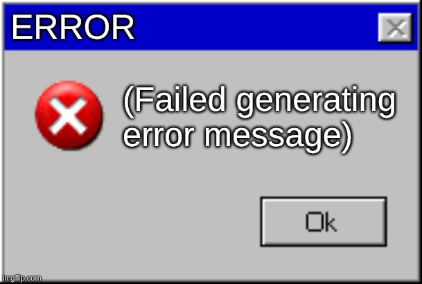 Windows Error Message | ERROR; (Failed generating error message) | image tagged in windows error message | made w/ Imgflip meme maker