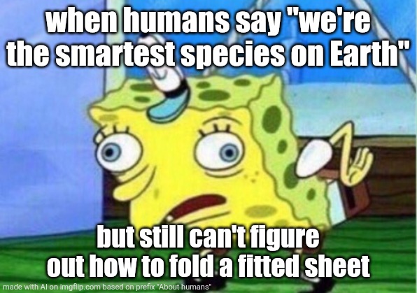 Ai is crazy gng | when humans say "we're the smartest species on Earth"; but still can't figure out how to fold a fitted sheet | image tagged in memes,mocking spongebob | made w/ Imgflip meme maker