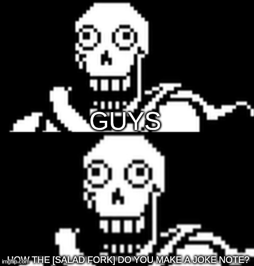 I'm confused | GUYS; HOW THE [SALAD FORK] DO YOU MAKE A JOKE NOTE? | image tagged in papyrus oh no | made w/ Imgflip meme maker