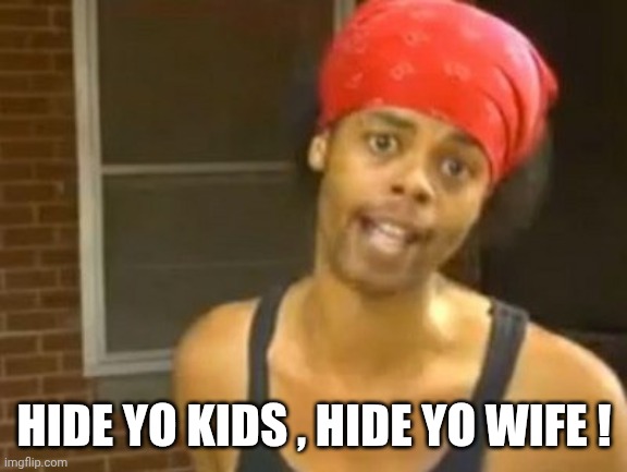 Hide Yo Kids Hide Yo Wife Meme | HIDE YO KIDS , HIDE YO WIFE ! | image tagged in memes,hide yo kids hide yo wife | made w/ Imgflip meme maker
