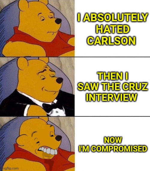 Best,Better, Blurst | I ABSOLUTELY HATED CARLSON THEN I SAW THE CRUZ INTERVIEW NOW
 I'M COMPROMISED | image tagged in best better blurst | made w/ Imgflip meme maker
