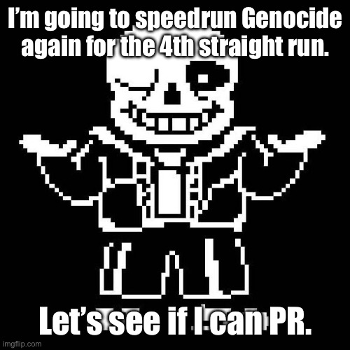 Hoping for a PR! Seeking sub 1 hour 30 minute. | I’m going to speedrun Genocide again for the 4th straight run. Let’s see if I can PR. | image tagged in sans undertale | made w/ Imgflip meme maker
