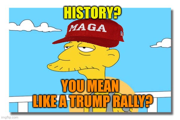 Oh, look. It's Cletus. | HISTORY? YOU MEAN 
 LIKE A TRUMP RALLY? | image tagged in oh look it's cletus | made w/ Imgflip meme maker