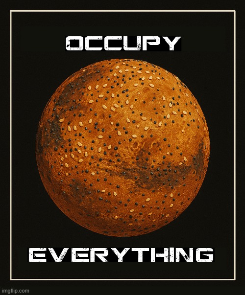 OCCUPY EVERYTHING | image tagged in mars,bagel,spacex,space,bagels | made w/ Imgflip meme maker