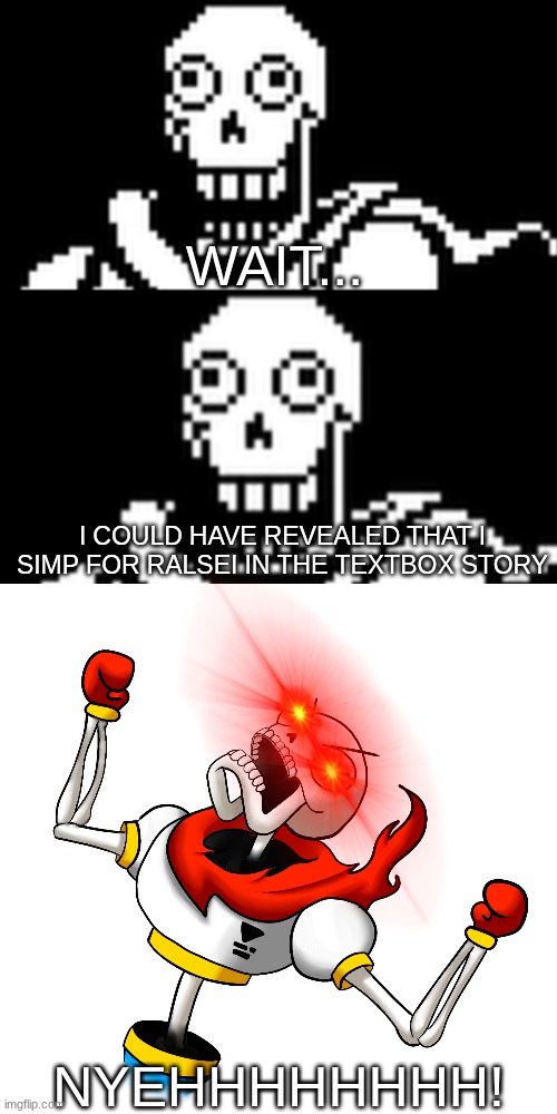 it just occurred to me T-T | WAIT... I COULD HAVE REVEALED THAT I SIMP FOR RALSEI IN THE TEXTBOX STORY; NYEHHHHHHHH! | image tagged in papyrus oh no,super angry papyrus | made w/ Imgflip meme maker