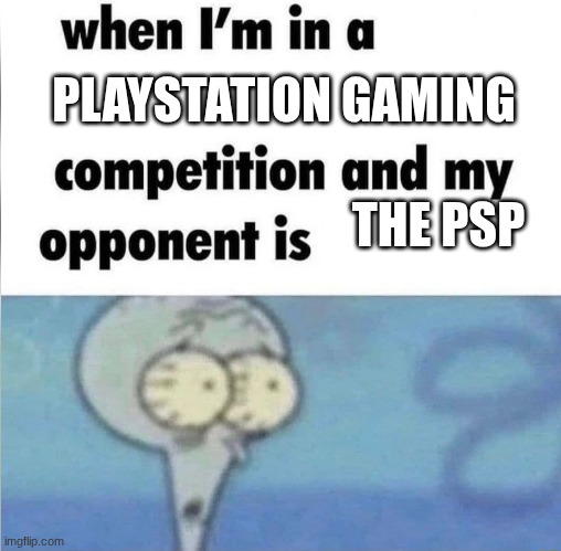 whe i'm in a competition and my opponent is | PLAYSTATION GAMING; THE PSP | image tagged in whe i'm in a competition and my opponent is | made w/ Imgflip meme maker