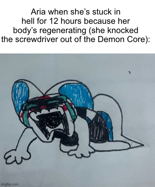 She just can’t stand listening to Sc yap because she hasn’t seen her in a few months. | Aria when she’s stuck in hell for 12 hours because her body’s regenerating (she knocked the screwdriver out of the Demon Core): | image tagged in memes,blank transparent square | made w/ Imgflip meme maker