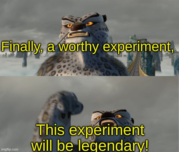 Finally, a worthy experiment, This experiment will be legendary! | image tagged in tai lung meme | made w/ Imgflip meme maker