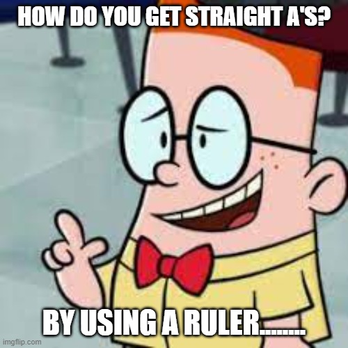 Daily Bad Dad Joke June 20, 2025 | HOW DO YOU GET STRAIGHT A'S? BY USING A RULER........ | image tagged in melvin the fukin smart kid | made w/ Imgflip meme maker