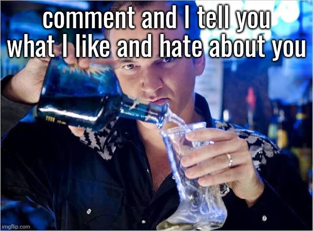 Quentin Tarantino pouring drink | comment and I tell you what I like and hate about you | image tagged in quentin tarantino pouring drink | made w/ Imgflip meme maker